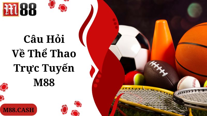 Câu hỏi nhiều người quan tâm, tìm hiểu về M88 thể thao trực tuyến